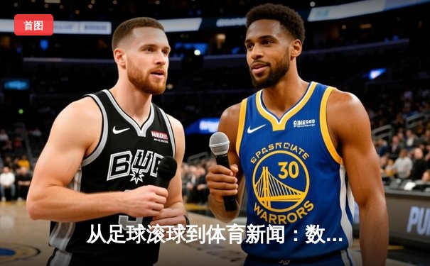 从足球滚球到体育新闻：数字化浪潮下的体育资讯新生态