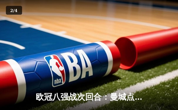 欧冠八强战次回合：曼城点球大战险胜拜仁，哈兰德梅开二度难救主 - 2