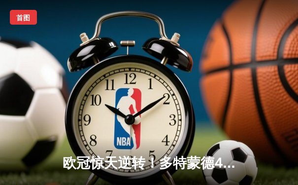 欧冠惊天逆转！多特蒙德4-2马竞总分5-4晋级四强