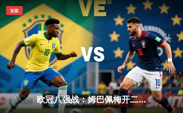 欧冠八强战：姆巴佩梅开二度助大巴黎逆转巴萨，总比分6-4惊险晋级